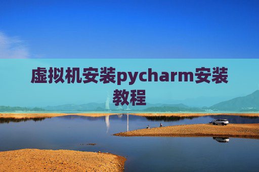 虚拟机安装pycharm安装教程