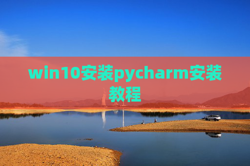 win10安装pycharm安装教程 win10安装pycharm安装教程